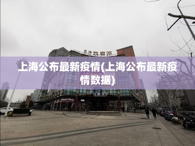 上海公布最新疫情(上海公布最新疫情数据) 上海公布最新疫情(上海公布最新疫情数据)