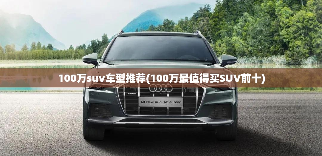 100万suv车型推荐(100万最值得买SUV前十)