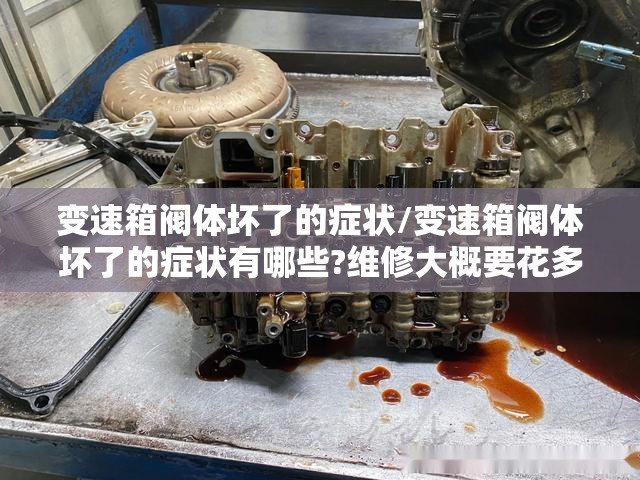 变速箱阀体坏了的症状/变速箱阀体坏了的症状有哪些?维修大概要花多少钱 变速箱阀体坏了的症状/变速箱阀体坏了的症状有哪些?维修大概要花多少钱