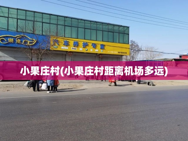 小果庄村(小果庄村距离机场多远) 小果庄村(小果庄村距离机场多远)