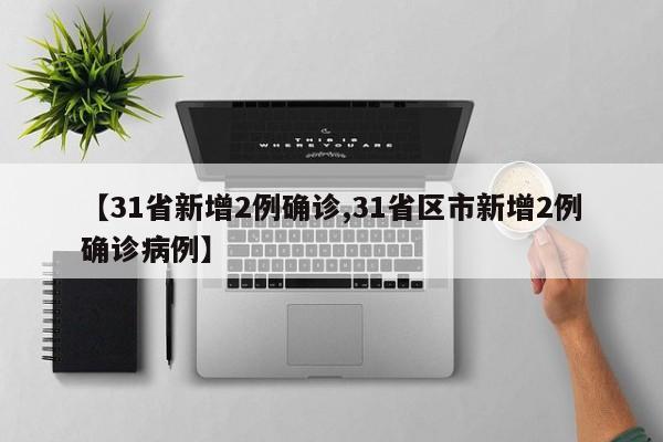 【31省新增2例确诊,31省区市新增2例确诊病例】