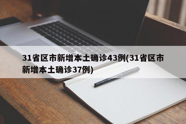 31省区市新增本土确诊43例(31省区市新增本土确诊37例)