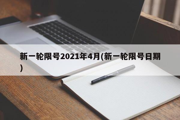 新一轮限号2021年4月(新一轮限号日期)