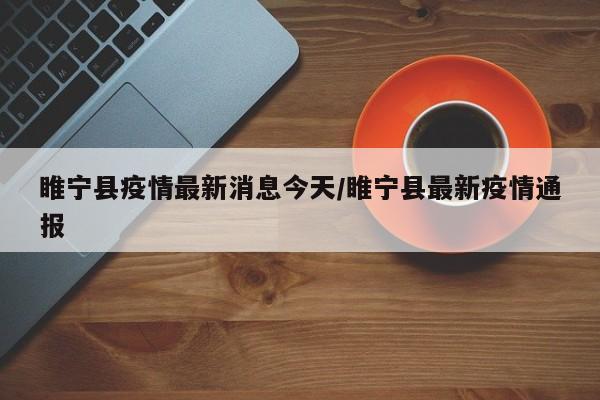 睢宁县疫情最新消息今天/睢宁县最新疫情通报