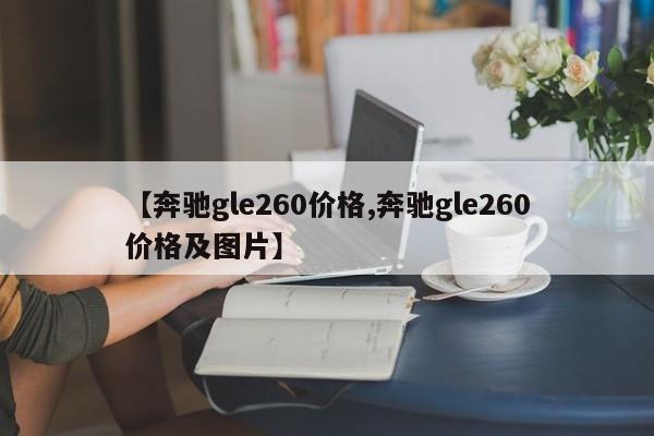 【奔驰gle260价格,奔驰gle260价格及图片】