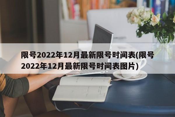 限号2022年12月最新限号时间表(限号2022年12月最新限号时间表图片)