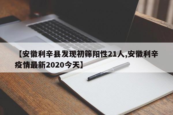 【安徽利辛县发现初筛阳性21人,安徽利辛疫情最新2020今天】