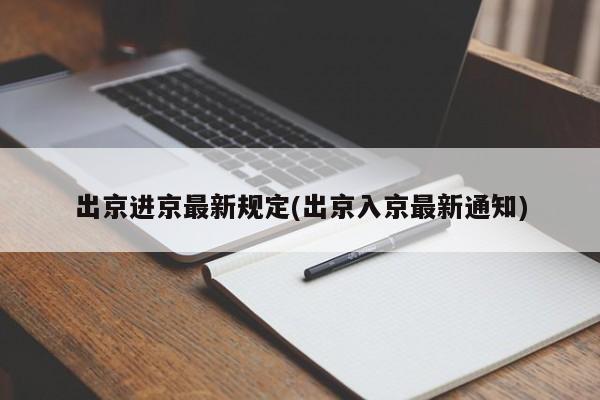 出京进京最新规定(出京入京最新通知)