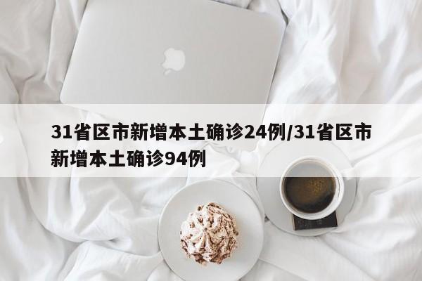 31省区市新增本土确诊24例/31省区市新增本土确诊94例