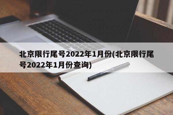 北京限行尾号2022年1月份(北京限行尾号2022年1月份查询)