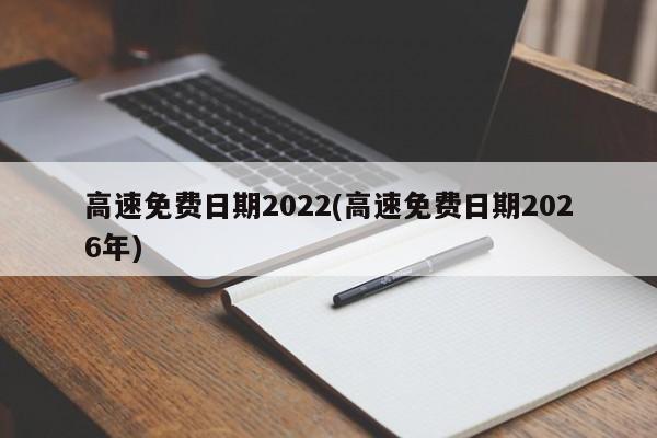高速免费日期2022(高速免费日期2026年)
