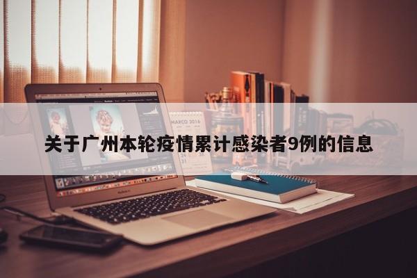 关于广州本轮疫情累计感染者9例的信息