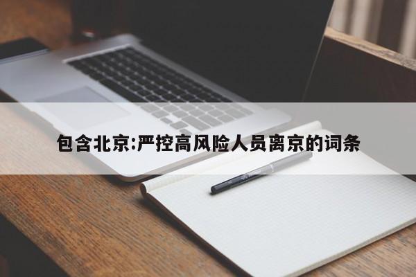 包含北京:严控高风险人员离京的词条