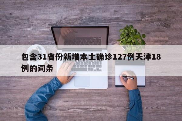 包含31省份新增本土确诊127例天津18例的词条