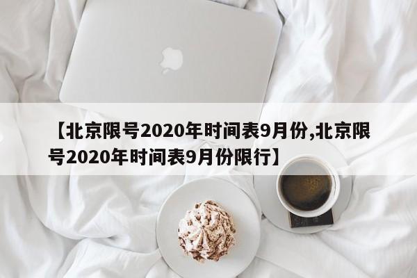 【北京限号2020年时间表9月份,北京限号2020年时间表9月份限行】