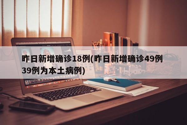 昨日新增确诊18例(昨日新增确诊49例 39例为本土病例)
