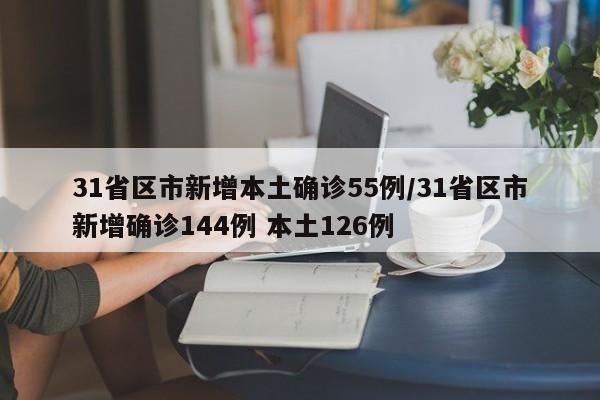 31省区市新增本土确诊55例/31省区市新增确诊144例 本土126例