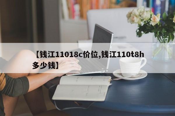 【钱江11018c价位,钱江110t8h多少钱】
