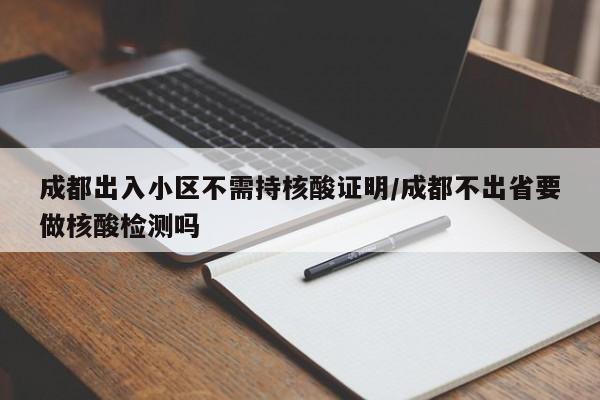 成都出入小区不需持核酸证明/成都不出省要做核酸检测吗