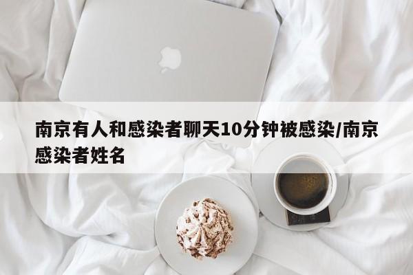 南京有人和感染者聊天10分钟被感染/南京感染者姓名