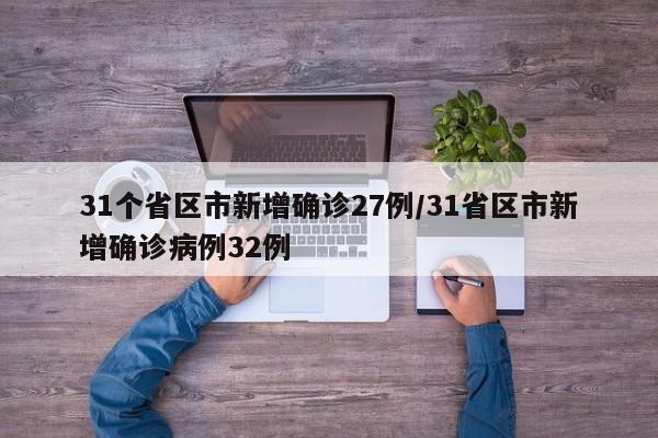31个省区市新增确诊27例/31省区市新增确诊病例32例