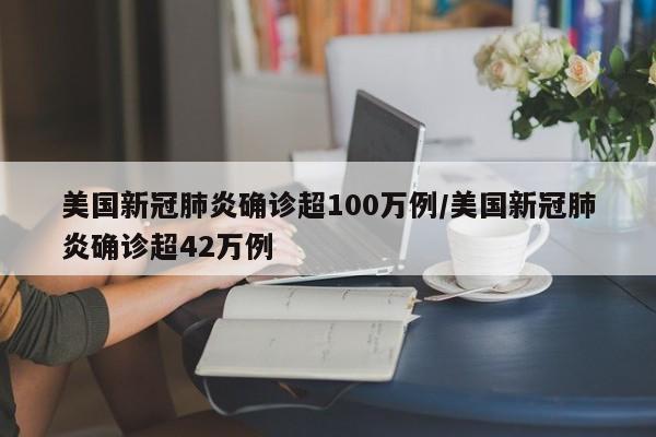 美国新冠肺炎确诊超100万例/美国新冠肺炎确诊超42万例