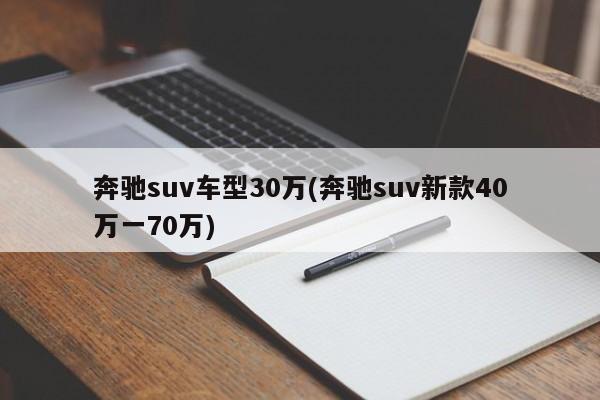 奔驰suv车型30万(奔驰suv新款40万一70万)