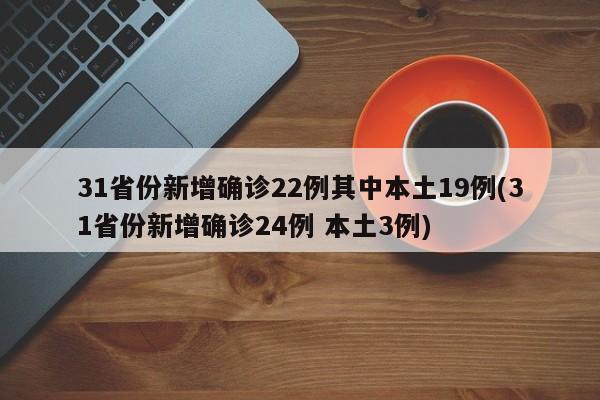 31省份新增确诊22例其中本土19例(31省份新增确诊24例 本土3例)
