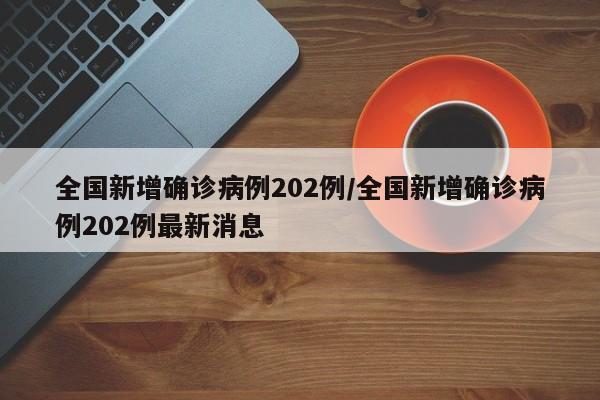 全国新增确诊病例202例/全国新增确诊病例202例最新消息