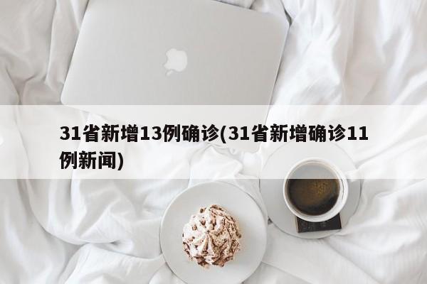 31省新增13例确诊(31省新增确诊11例新闻)