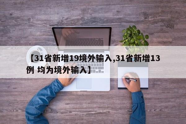 【31省新增19境外输入,31省新增13例 均为境外输入】