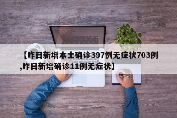 【昨日新增本土确诊397例无症状703例,昨日新增确诊11例无症状】