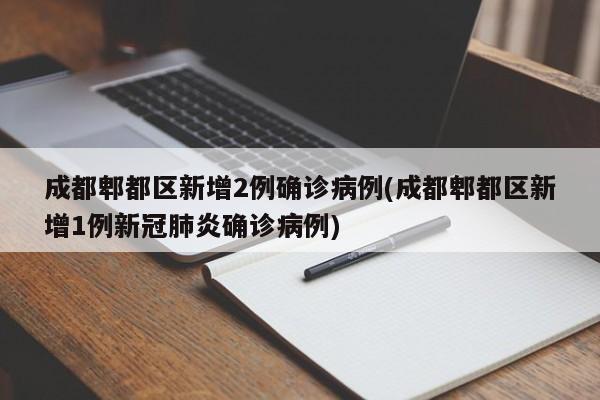 成都郫都区新增2例确诊病例(成都郫都区新增1例新冠肺炎确诊病例)