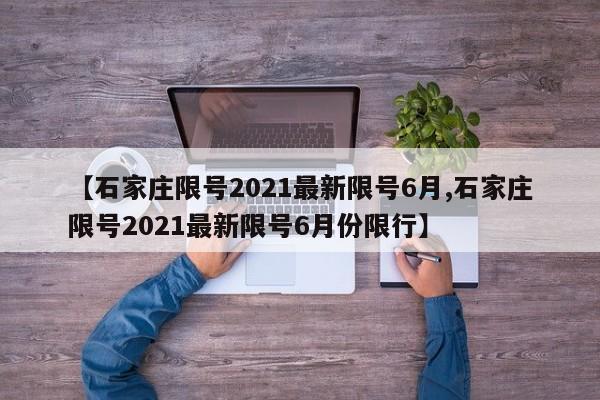 【石家庄限号2021最新限号6月,石家庄限号2021最新限号6月份限行】