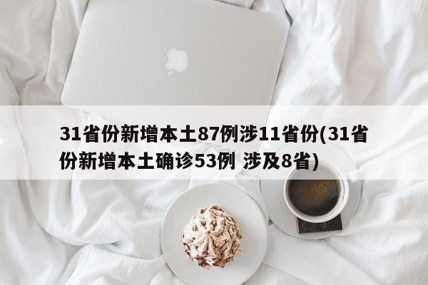 31省份新增本土87例涉11省份(31省份新增本土确诊53例 涉及8省)