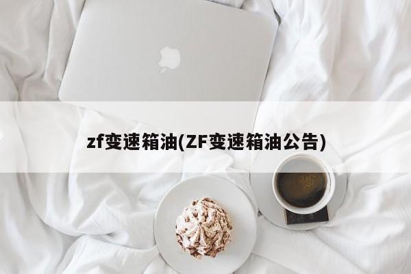 zf变速箱油(ZF变速箱油公告)