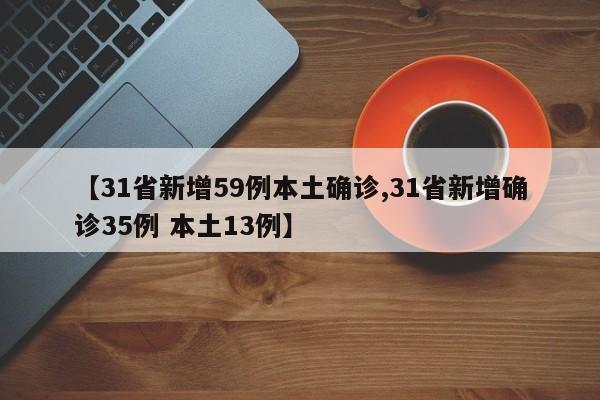 【31省新增59例本土确诊,31省新增确诊35例 本土13例】