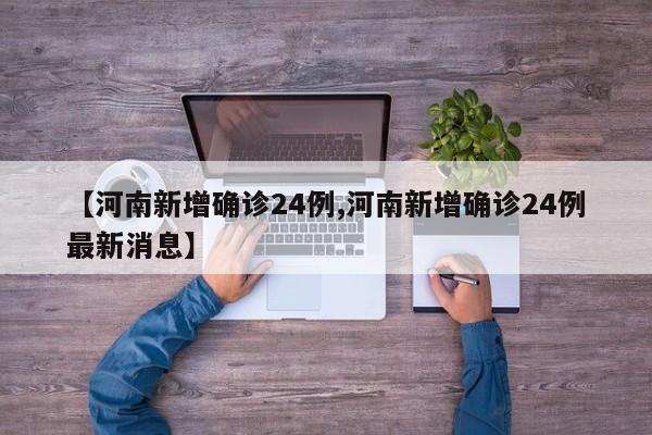 【河南新增确诊24例,河南新增确诊24例最新消息】
