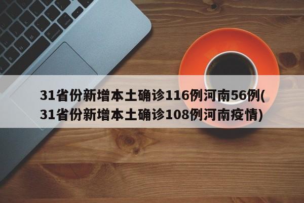 31省份新增本土确诊116例河南56例(31省份新增本土确诊108例河南疫情)