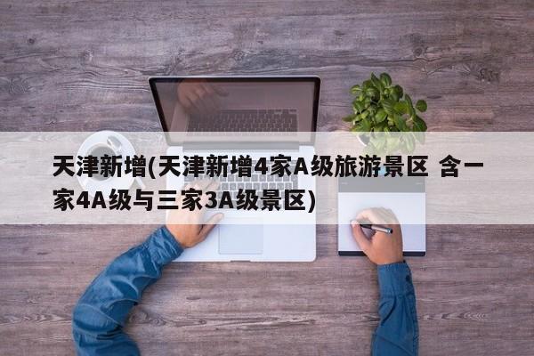 天津新增(天津新增4家A级旅游景区 含一家4A级与三家3A级景区)