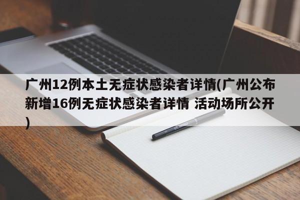 广州12例本土无症状感染者详情(广州公布新增16例无症状感染者详情 活动场所公开)