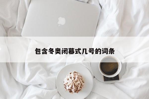 包含冬奥闭幕式几号的词条
