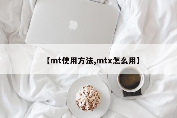 【mt使用方法,mtx怎么用】