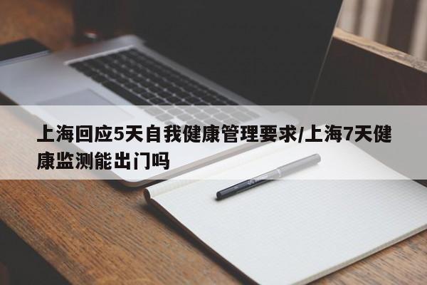 上海回应5天自我健康管理要求/上海7天健康监测能出门吗
