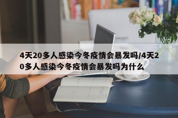 4天20多人感染今冬疫情会暴发吗/4天20多人感染今冬疫情会暴发吗为什么