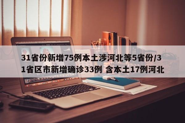 31省份新增75例本土涉河北等5省份/31省区市新增确诊33例 含本土17例河北