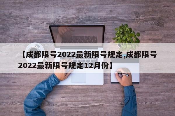 【成都限号2022最新限号规定,成都限号2022最新限号规定12月份】