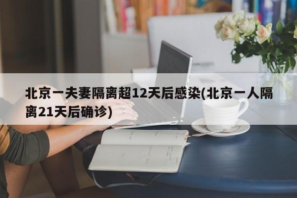 北京一夫妻隔离超12天后感染(北京一人隔离21天后确诊)