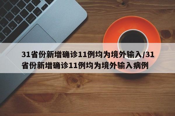 31省份新增确诊11例均为境外输入/31省份新增确诊11例均为境外输入病例