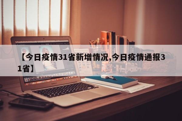 【今日疫情31省新增情况,今日疫情通报31省】